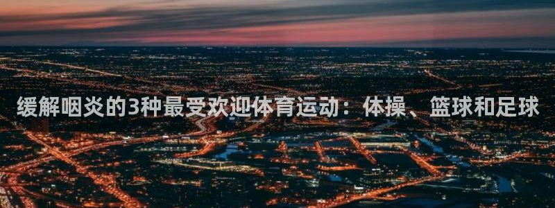 678体育官网地址：缓解咽炎的3种最受欢迎体育运动：体操、篮球和足球