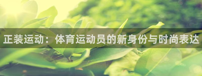 皇冠678体育：正装运动：体育运动员的新身份与时尚表达
