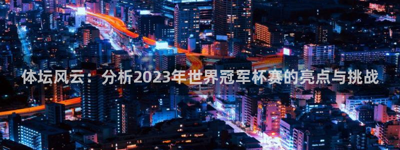 678体育：体坛风云：分析2023年世界冠军杯赛的亮点与挑战