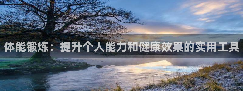 皇冠678体育：体能锻炼：提升个人能力和健康效果的实用工具