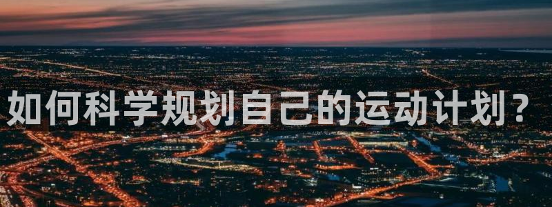 678体育知识：如何科学规划自己的运动计划？