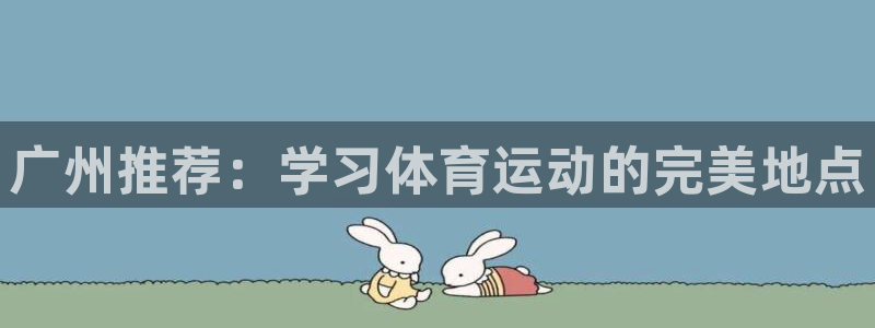 皇冠678体育：广州推荐：学习体育运动的完美地点