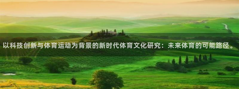 678体育：以科技创新与体育运动为背景的新时代体育文化研究：未来体育的可能路径。