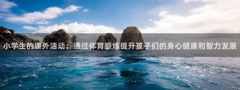678体育：小学生的课外活动：通过体育锻炼提升孩子们的身心健康和智力发展